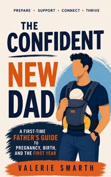 Paperback The Confident New Dad: A First-Time Father's Guide to Pregnancy, Birth, and the First Year Book