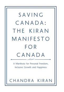 Hardcover Saving Canada: the Kiran Manifesto for Canada: A Manifesto for Personal Freedom, Inclusive Growth and Happiness Book