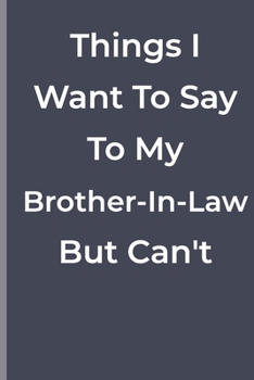 Paperback Things I Want To Say To My Brother-In-Law But Can't: Things I Want To Say To My Brother-In-Law But Can't: funny lined book