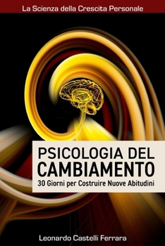 Psicologia del Cambiamento: 30 Giorni per Costruire Nuove Abitudini: Una guida pratica per superare la procrastinazione, creare nuove abitudini e ... della Crescita Personale) (Italian Edition)