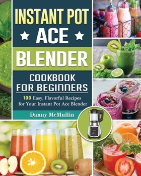 Paperback Instant Pot Ace Blender Cookbook For Beginners: 100 Easy, Flavorful Recipes for Your Instant Pot Ace Blender Book