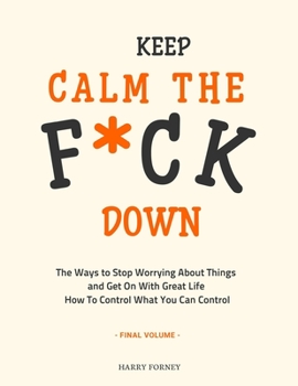 Paperback Keep Calm the F*ck Down: The Ways to Stop Worrying About Things and Get On With Great Life and How To Control What You Can Control (Final Volum Book