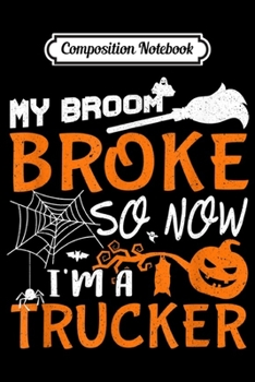 Composition Notebook: My Broom Broke So Now I'm A Trucker Halloween Gift  Journal/Notebook Blank Lined Ruled 6x9 100 Pages