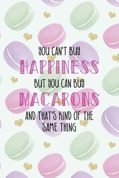 You Can't Buy Happiness But You Can Buy Macarons And That's Kind Of The Same Thing: All Purpose 6x9 Blank Lined Notebook Journal Way Better Than A Card Trendy Unique Gift Gold Hearts Macaron