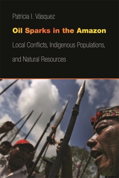 Hardcover Oil Sparks in the Amazon: Local Conflicts, Indigenous Populations, and Natural Resources Book