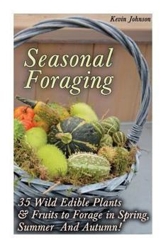 Paperback Seasonal Foraging: 35 Wild Edible Plants & Fruits to Forage in Spring, Summer & Autumn!: (Foraging Books, Wild Foraging) Book