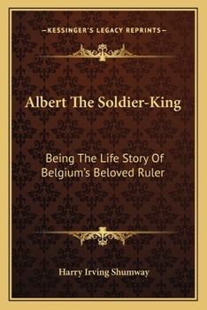 Paperback Albert The Soldier-King: Being The Life Story Of Belgium's Beloved Ruler Book