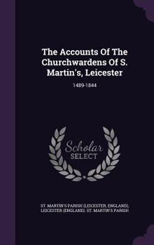 Hardcover The Accounts Of The Churchwardens Of S. Martin's, Leicester: 1489-1844 Book