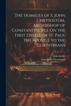 Paperback The Homilies of S. John Chrysostom, Archbishop of Constantinople On the First Epistle of St. Paul the Apostle to the Corinthians Book