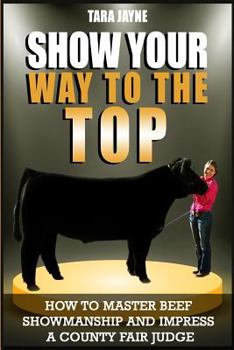 Paperback Show Your Way To The Top: How To Master Beef Showmanship And Impress A County Fair Judge Book