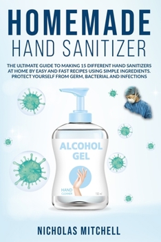 Paperback Homemade Hand Sanitizer: The Ultimate Guide to Making 15 Different Hand Sanitizers at Home by Easy and Fast Recipes Using Simple Ingredients. P Book