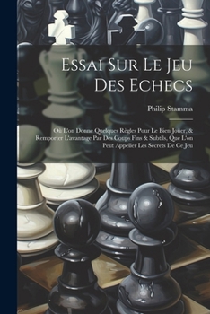 Paperback Essai Sur Le Jeu Des Echecs: Où L'on Donne Quelques Règles Pour Le Bien Joüer, & Remporter L'avantage Par Des Coups Fins & Subtils, Que L'on Peut A Book