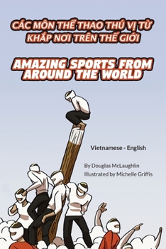 Amazing Sports from Around the World (Vietnamese-English): Các Môn ThỂ Thao Thú VỊ TỪ KhẮp NƠi Trên ThẾ GiỚi ... Bilingual Explore)