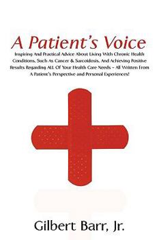 Paperback A Patient's Voice: Inspiring And Practical Advice About Living With Chronic Health Conditions, Such As Cancer & Sarcoidosis, And Achievin Book