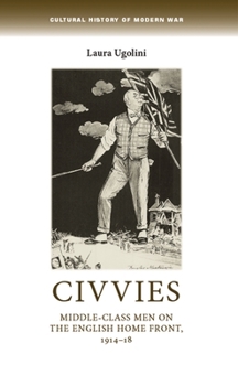 Civvies: Middle-Class Men on the English Home Front, 1914–18 - Book  of the Cultural History of Modern War