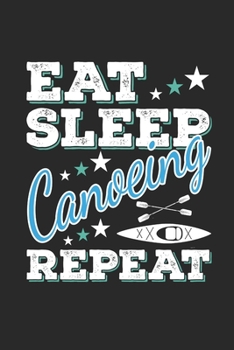 Eat Sleep Canoeing Repeat: Funny Cool Canoeing Journal | Notebook | Workbook  Diary | Planner-6x9 - 120 Blank Pages - Cute Gift For for Canoeists, ... Canoeing Coaches, Instructors, Champions