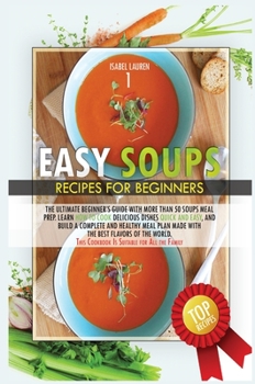 Easy Soups Recipes for Beginners: The Ultimate Beginner's Guide with More than 50 Soups Meal Prep. Learn How to Cook Delicious Dishes Quick and Easy, ... This Cookbook Is Suitable for All the Family