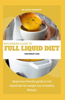 Paperback Beginners Guide to Full Liquid Diet for Weight Loss: Beginners Friendly Guide to Full Liquid Diet for Weight Loss & Healthy Lifestyle Book