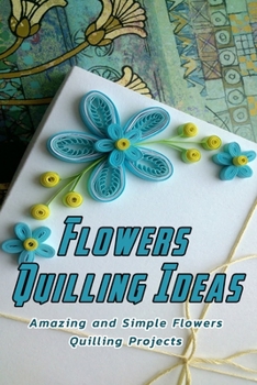 Paperback Flowers Quilling Ideas: Amazing and Simple Flowers Quilling Projects: Flowers Quilling Pattern Book