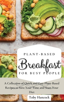 Hardcover Plant-Based Breakfast for Busy People: A Collection of Quick and Easy Plant-Based Recipes to Save Your Time and Start Your Diet Book