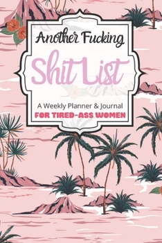 Another Fucking Shit List A Weekly Planner & Journal For Tired-Ass Women: 2020 Funny Swearing Gifts