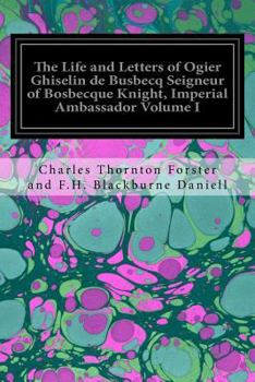 Paperback The Life and Letters of Ogier Ghiselin de Busbecq Seigneur of Bosbecque Knight, Imperial Ambassador Volume I Book