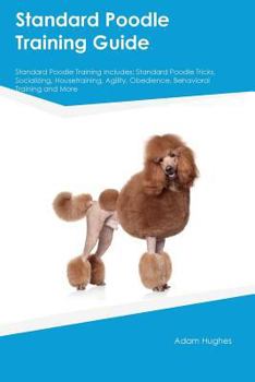 Paperback Standard Poodle Training Guide Standard Poodle Training Includes: Standard Poodle Tricks, Socializing, Housetraining, Agility, Obedience, Behavioral T Book