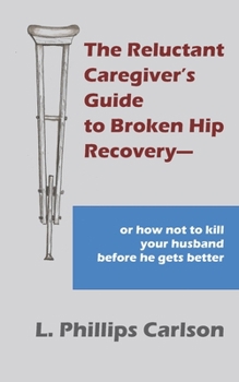 Paperback The Reluctant Caregiver's Guide to Broken Hip Recovery--: or how not to kill your husband before he gets better Book