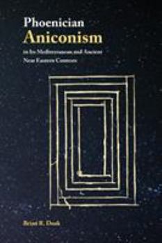 Phoenician Aniconism in Its Mediterranean and Ancient Near Eastern Contexts - Book #21 of the Archaeology and Biblical Studies