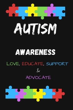 AUTISM AWARENESS LOVE, EDUCATE, SUPPORT, ADVOCATE: Autism Awarness Notebook To Write in | Autism Teacher Gift Journal | Autism Quotes | Autism Mother