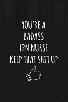 You're A Badass LPN Nurse: Keep That Shit Up Sarcastic Blank Lined Notebook, Journal, Notepad,