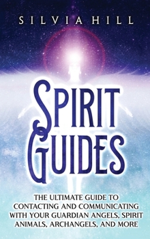 Hardcover Spirit Guides: The Ultimate Guide to Contacting and Communicating with Your Guardian Angels, Spirit Animals, Archangels, and More Book