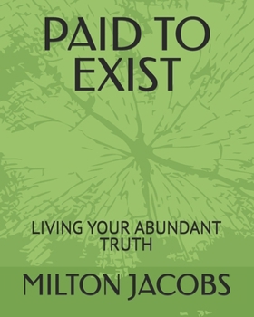 PAID TO EXIST: LIVING YOUR ABUNDANT TRUTH