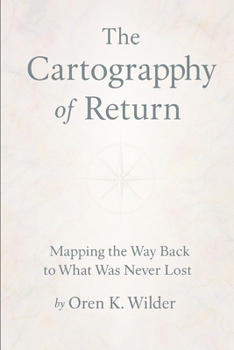 The Cartography of Return: Mapping the Way Back to What Was Never Lost