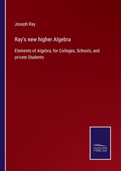 Paperback Ray's new higher Algebra: Elements of Algebra, for Colleges, Schools, and private Students Book