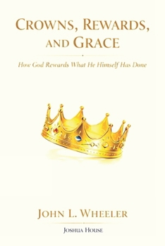 Crowns, Rewards, and Grace: How God Rewards What He Himself Has Done