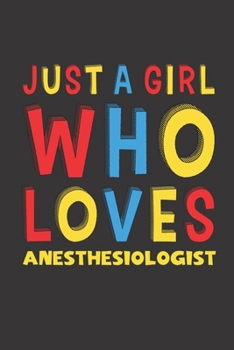 Just A Girl Who Loves Anesthesiologist: A Nice Gift Idea For Girl Women Who Loves Her Anesthesiologist Mom Dad Husband Funny Birthday Gifts Journal Lined Notebook 6x9 120 Pages