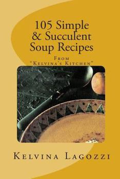 Paperback 105 Simple & Succulent Soup Recipes: Recipes from "Kelvina's Kitchen" Book