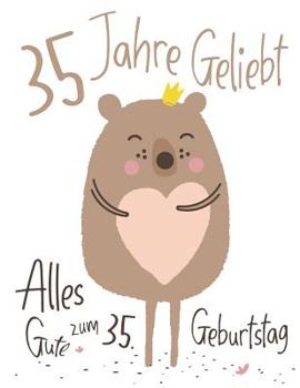 Alles Gute zum 35. Geburtstag: 35 Jahre Geliebt, Zeigen Sie Ihre Liebe mit diesem Entz�ckenden Geburtstagsbuch, das als Tagebuch oder Notizbuch verwendet werden kann. Besser als eine Geburtstagskarte!