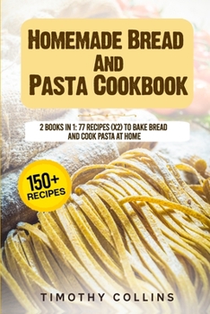 Paperback Homemade Bread And Pasta Cookbook: 2 Books In 1: 77 Recipes (X2) To Bake Bread And Cook Pasta At Home Book