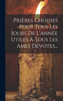 Hardcover Prières Choisies Pour Tous Les Jours De L'année Utiles À Tous Les Ames Dévotes... [French] Book