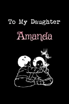 To My Dearest Daughter Amanda: Letters from Dads Moms to Daughter, Baby girl Shower Gift for New Fathers, Mothers & Parents, Journal (Lined 120 Pages Cream Paper, 6x9 inches, Soft Cover, Matte Finish)