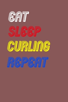Eat Sleep curling  Repeat Notebook Fan Sport Gift: Lined Notebook / Journal Gift, 120 Pages, 6x9, Soft Cover, Matte Finish