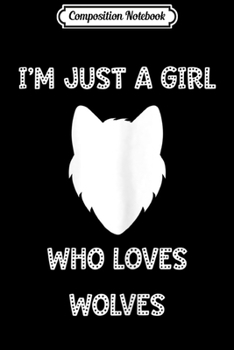 Composition Notebook: I'm Just a Girl Who Loves Wolves 1 Journal/Notebook Blank Lined Ruled 6x9 100 Pages