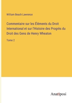 Paperback Commentaire sur les Éléments du Droit International et sur l'Histoire des Progrès du Droit des Gens de Henry Wheaton: Tome 2 [French] Book