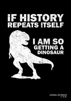 If History Repeats Itself I Am So Getting A Dinosaur: Journal, Notebook, Or Diary  | 120 Blank Lined Pages | 7" X 10" | Matte Finished Soft Cover
