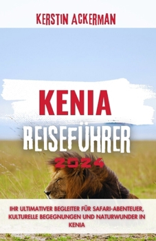 KENIA REISEFÜHRER: Ihr ultimativer Begleiter für Safari-Abenteuer, kulturelle Begegnungen und Naturwunder in Kenia (German Edition)