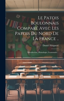 Hardcover Le Patois Boulonnais Comparé Avec Les Patois Du Nord De La France ..: Introduction, Phonologie, Grammaire... [French] Book