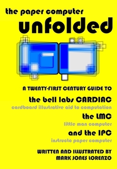 Paperback The Paper Computer Unfolded: A Twenty-First Century Guide to the Bell Labs CARDIAC (CARDboard Illustrative Aid to Computation), the LMC (Little Man Book