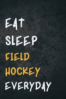 Eat Sleep Field hockey Everyday: Personalized Sports Fan Gift Lined Journal for Daily goals Exercise and Notes